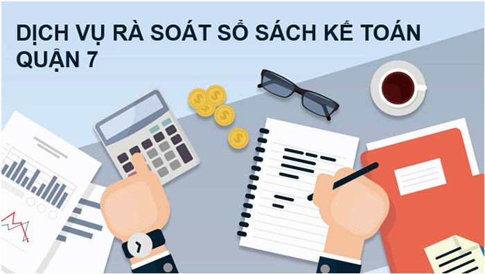 Dịch vụ rà soát và gỡ rối sổ sách kế toán tại Quận 7 uy tín