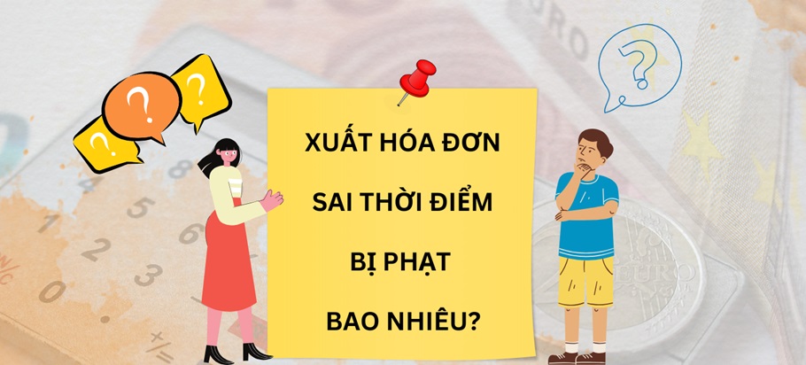 Chi tiết mức phạt quy định đối với các hóa đơn lập sai thời điểm
