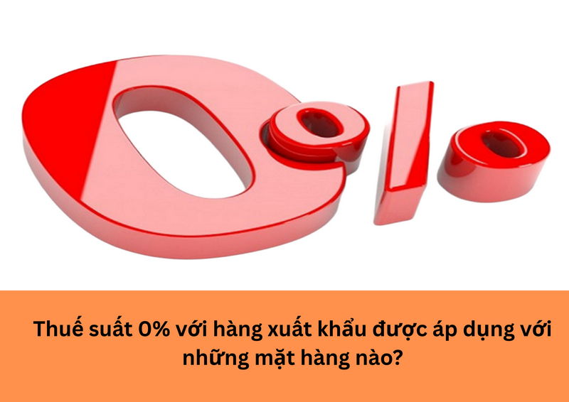 Thuế suất 0% với hàng xuất khẩu được áp dụng với những mặt hàng nào?