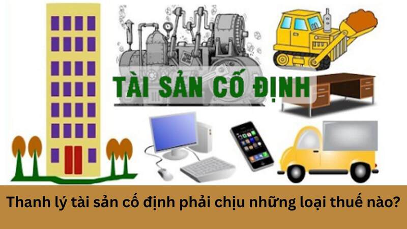Những loại thuế mà thanh lý tài sản cố định phải chịu